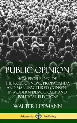 Verejná mienka: Ako ľudia rozhodujú; úloha správ, propagandy a umelo vytváraného súhlasu v modernej demokracii a politických voľbách ( - Public Opinion: How People Decide; The Role of News, Propaganda and Manufactured Consent in Modern Democracy and Political Elections (