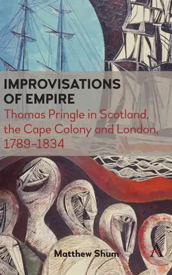 Improvizácie impéria: Thomas Pringle v Škótsku, Kapskej kolónii a Londýne v rokoch 1789 - 1834 - Improvisations of Empire: Thomas Pringle in Scotland, the Cape Colony and London, 1789-1834