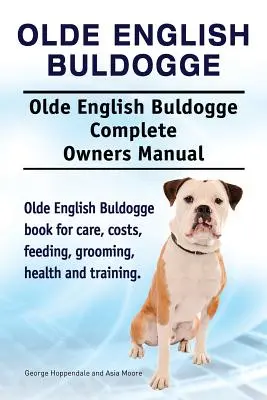 Olde English Bulldogge. Olde English Buldogge Dog Kompletná príručka pre majiteľov. Olde English Bulldogge kniha pre starostlivosť, náklady, kŕmenie, starostlivosť, zdravie a t - Olde English Bulldogge. Olde English Buldogge Dog Complete Owners Manual. Olde English Bulldogge book for care, costs, feeding, grooming, health and t