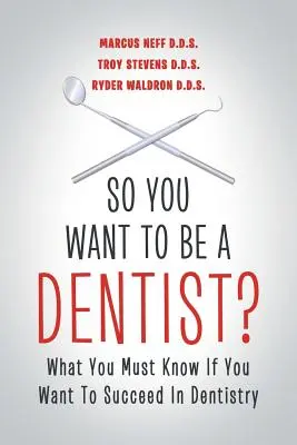 Takže chcete byť zubárom?: Čo musíte vedieť, ak chcete uspieť v zubnom lekárstve - So You Want to Be a Dentist?: What You Must Know if You Want to Succeed in Dentistry
