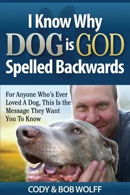 Viem, prečo sa pes píše opačne: Pre každého, kto niekedy miloval psa, je toto posolstvo, ktoré chcú, aby ste vedeli - I Know Why Dog Is GOD Spelled Backwards: For Anyone Who's Ever Loved A Dog, This Is The Message They Want You To Know