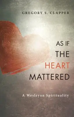 Akoby na srdci záležalo: Wesleyovská spiritualita - As If the Heart Mattered: A Wesleyan Spirituality
