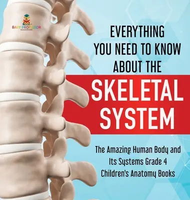 Všetko, čo potrebuješ vedieť o kostrovej sústave - Úžasné ľudské telo a jeho systémy 4. ročník - detské knihy o anatómii - Everything You Need to Know About the Skeletal System - The Amazing Human Body and Its Systems Grade 4 - Children's Anatomy Books