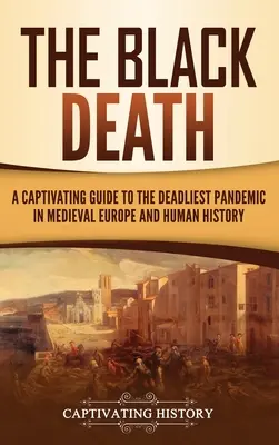 Čierna smrť: Čierna kniha: Pútavý sprievodca najsmrteľnejšou pandémiou v stredovekej Európe a v dejinách ľudstva - The Black Death: A Captivating Guide to the Deadliest Pandemic in Medieval Europe and Human History