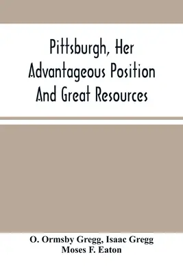 Pittsburgh, jeho výhodná poloha a veľké zdroje, ako výrobné a obchodné mesto: v oznámení o predaji nehnuteľností - Pittsburgh, Her Advantageous Position And Great Resources, As A Manufacturing And Commercial City: Embraced In A Notice Of Sale Of Real Estate