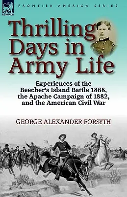 Vzrušujúce dni v živote armády: Zážitky z bitky na Beecherovom ostrove v roku 1868, z kampane Apačov v roku 1882 a z americkej občianskej vojny - Thrilling Days in Army Life: Experiences of the Beecher's Island Battle 1868, the Apache Campaign of 1882, and the American Civil War