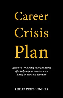 Krízový plán kariéry: Naučte sa nové zručnosti pri hľadaní práce a ako efektívne reagovať na prepúšťanie počas hospodárskeho poklesu - Career Crisis Plan: Learn new job hunting skills and how to effectively respond to redundancy during an economic downturn