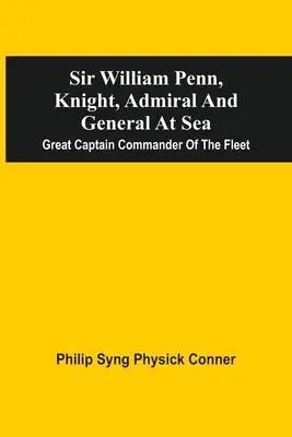 Sir William Penn, rytier, admirál a generál na mori: Veľký kapitán, veliteľ flotily - Sir William Penn, Knight, Admiral And General At Sea: Great Captain Commander Of The Fleet
