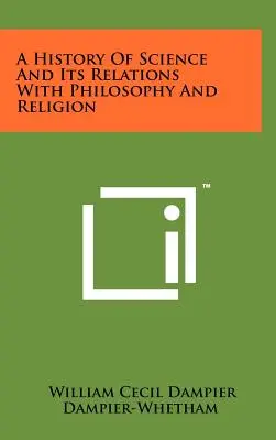 Dejiny vedy a jej vzťah k filozofii a náboženstvu - A History Of Science And Its Relations With Philosophy And Religion