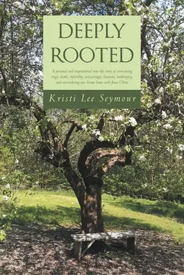 Hlboko zakorenené: Osobný a inšpiratívny skutočný príbeh o prekonávaní tragických úmrtí, neplodnosti, potratov, súdnych sporov, bankrotu - Deeply Rooted: A personal and inspirational true-life story of overcoming tragic deaths, infertility, miscarriages, lawsuits, bankrup