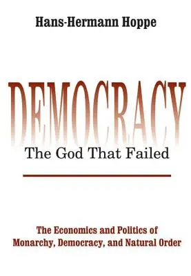 Demokracia - Boh, ktorý zlyhal: Ekonomika a politika monarchie, demokracie a prirodzeného poriadku - Democracy - The God That Failed: The Economics and Politics of Monarchy, Democracy and Natural Order