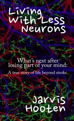 Život s menším počtom neurónov: Čo ďalej po strate časti mysle: Skutočný príbeh o živote po mŕtvici. - Living With Less Neurons: What's next after losing part of your mind: A true story of life beyond stroke.
