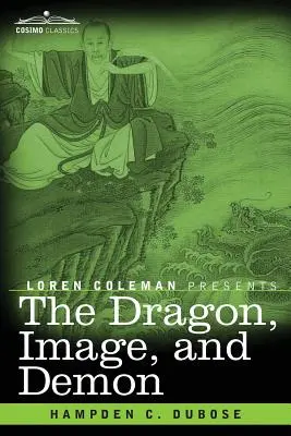 Drak, obraz a démon: Tri čínske náboženstvá: Konfucianizmus, budhizmus a taoizmus - opis mytológie, modlárstva a de - The Dragon, Image, and Demon: The Three Religions of China: Confucianism, Buddhism, and Taoism--Giving an Account of the Mythology, Idolatry, and De