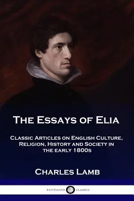 Eseje o Elii: Eseje Elia: Klasické články o anglickej kultúre, náboženstve, histórii a spoločnosti na začiatku 19. storočia - The Essays of Elia: Classic Articles on English Culture, Religion, History and Society in the early 1800s