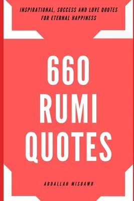 660 Rumiho citátov: Rumiho citáty pre večné šťastie: inšpiratívne, úspešné a milostné citáty - 660 Rumi Quotes: Inspirational, Success and Love Quotes for Eternal Happiness