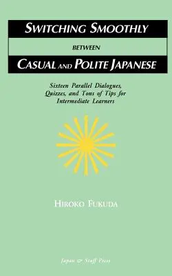 Hladké prepínanie medzi neformálnou a zdvorilou japončinou: Šestnásť dialógov, kvízov a množstvo tipov pre stredne pokročilých - Switching Smoothly between Casual and Polite Japanese: Sixteen Dialogues, Quizzes, and Tons of Tips for Intermediate Learners