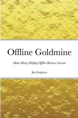 Zlatá baňa offline: Vydelávajte peniaze pomáhajúc offline podnikaniu dosiahnuť úspech - Offline Goldmine: Make Money Helping Offline Business Succeed