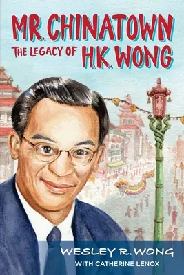 Pán Čínska štvrť: Wong: odkaz H. K. Wonga - Mr. Chinatown: The Legacy of H.K. Wong