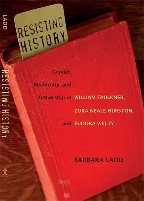 Odolávať dejinám: Rod, modernita a autorstvo u Williama Faulknera, Zory Neale Hurstonovej a Eudory Weltyovej - Resisting History: Gender, Modernity, and Authorship in William Faulkner, Zora Neale Hurston, and Eudora Welty