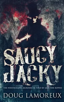 Saucy Jacky: Vraždy vo Whitechapel, ako ich rozprával Jack Rozparovač - Saucy Jacky: The Whitechapel Murders As Told By Jack The Ripper