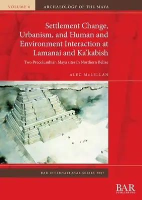 Zmeny osídlenia, urbanizmus a interakcia človeka a životného prostredia v Lamanai a Ka'kabish: Dve predkolumbovské mayské lokality v severnom Belize - Settlement Change, Urbanism, and Human and Environment Interaction at Lamanai and Ka'kabish: Two Precolumbian Maya sites in Northern Belize