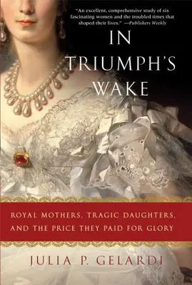 V znamení triumfu: Kráľovské matky, tragické dcéry a cena, ktorú zaplatili za slávu - In Triumph's Wake: Royal Mothers, Tragic Daughters, and the Price They Paid for Glory
