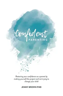 Sebavedomé rodičovstvo: Obnovenie vašej sebadôvery ako rodiča tým, že sa stanete projektom a nebudete sa snažiť zmeniť svoje dieťa - Confident Parenting: Restoring your confidence as a parent by making yourself the project and not trying to change your child