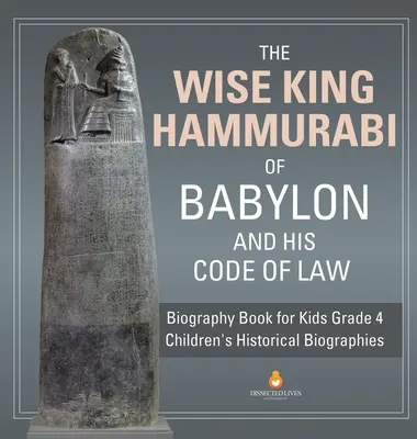 Múdry babylonský kráľ Chammurapi a jeho zákonník - životopisná kniha pre deti 4. ročník - detské historické životopisy - The Wise King Hammurabi of Babylon and His Code of Law - Biography Book for Kids Grade 4 - Children's Historical Biographies
