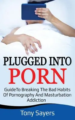 Zapojený do porna: Príručka na prelomenie zlozvykov pornografie a masturbácie - Plugged Into Porn: Guide To Breaking The Bad Habits Of Pornography And Masturbation