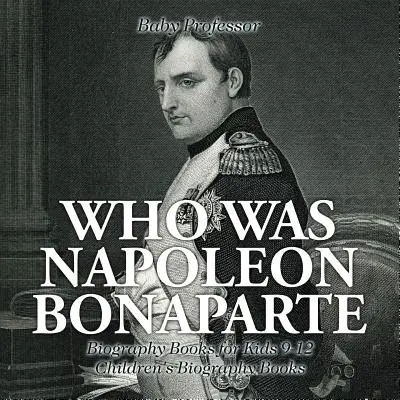 Kto bol Napoleon Bonaparte - Životopisné knihy pre deti 9-12 rokov - Detské životopisné knihy - Who Was Napoleon Bonaparte - Biography Books for Kids 9-12 - Children's Biography Books