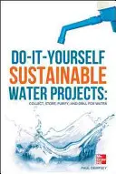 Udržateľné vodné projekty pre domácich majstrov: Zbierajte, skladujte, čistite a vŕtajte vodu - Do-It-Yourself Sustainable Water Projects: Collect, Store, Purify, and Drill for Water