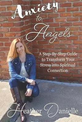Úzkosť pre anjelov: Kniha: Krok za krokom, ako premeniť stres na duchovné spojenie - Anxiety to Angels: A Step-By-Step Guide to Transform Your Stress into Spiritual Connection