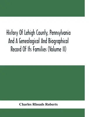 Dejiny okresu Lehigh v Pensylvánii a genealogické a biografické záznamy jeho rodín (zväzok Ii) - History Of Lehigh County, Pennsylvania And A Genealogical And Biographical Record Of Its Families (Volume Ii)