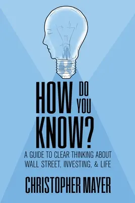 Ako to viete? Sprievodca jasným myslením o Wall Street, investovaní a živote - How Do You Know? A Guide to Clear Thinking About Wall Street, Investing, and Life