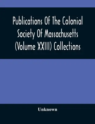 Publikácie koloniálnej spoločnosti štátu Massachusetts (zväzok XXIII) Zbierky - Publications Of The Colonial Society Of Massachusetts (Volume XXIII) Collections