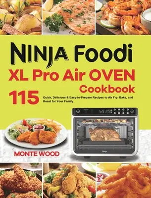 Kuchárska kniha pre vzduchovú rúru Ninja Foodi XL Pro: 115 rýchlych, chutných a ľahko pripraviteľných receptov na fritovanie, pečenie a vyprážanie pre vašu rodinu - Ninja Foodi XL Pro Air Oven Cookbook: 115 Quick, Delicious & Easy-to-Prepare Recipes to Air Fry, Bake, and Roast for Your Family