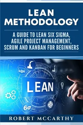 Štíhla metodológia: Metodika Lean: Príručka Lean Six Sigma, agilného riadenia projektov, Scrum a Kanban pre začiatočníkov - Lean Methodology: A Guide to Lean Six Sigma, Agile Project Management, Scrum and Kanban for Beginners