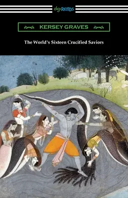 Šestnásť ukrižovaných spasiteľov sveta: alebo kresťanstvo pred Kristom - The World's Sixteen Crucified Saviors: or, Christianity Before Christ