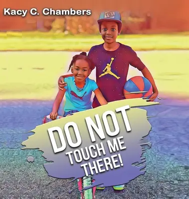 Nedotýkajte sa ma tam: Dôležitá kniha pre deti, aby zostali v bezpečí a naučili sa niečo o svojom tele. - Do NOT Touch Me There: An Important Children's Book For Staying Safe and Learning About Their Bodies.
