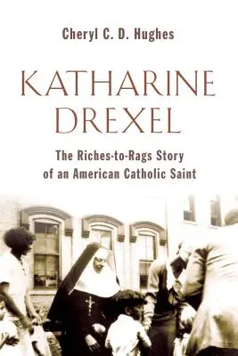 Katharine Drexel: Drehreková: Životný príbeh americkej katolíckej svätice od bohatstva k chudobe (The Riches-To-Rags Life Story of an American Catholic Saint) - Katharine Drexel: The Riches-To-Rags Life Story of an American Catholic Saint