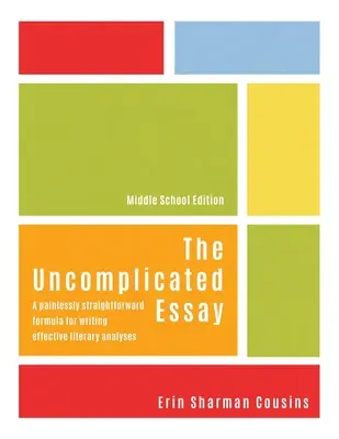 Nekomplikovaná esej: Nekomplikovaná analýza: bezbolestne jednoduchý vzorec na písanie efektívnych literárnych analýz (edícia pre stredné školy) - The Uncomplicated Essay: A Painlessly Straightforward Formula for Writing Effective Literary Analyses (Middle School Edition)