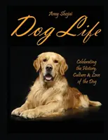 Život psa: Psí život: Oslava histórie, kultúry a lásky k psom - Dog Life: Celebrating the History, Culture & Love of the Dog