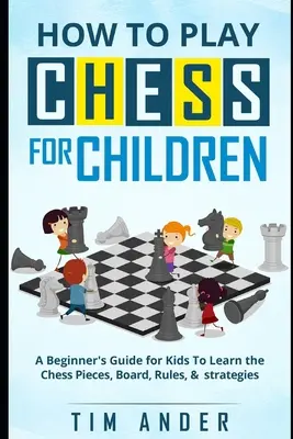 Ako hrať šach pre deti: Šachové figúrky, šachovnica, pravidlá a stratégia: príručka pre začiatočníkov - How to Play Chess for Children: A Beginner's Guide for Kids To Learn the Chess Pieces, Board, Rules, & Strategy