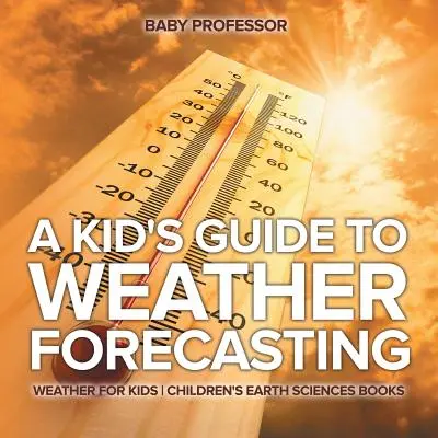 Detský sprievodca predpoveďou počasia - Počasie pre deti - detské knihy o vede o Zemi - A Kid's Guide to Weather Forecasting - Weather for Kids - Children's Earth Sciences Books