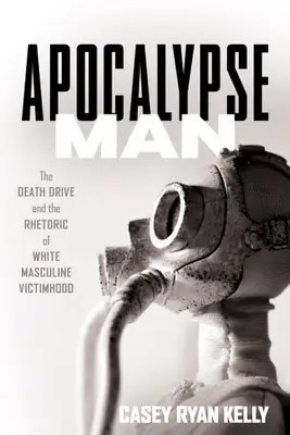 Človek apokalypsa: Smrteľný pohon a rétorika bielej mužskej obete (The Death Drive and the Rhetoric of White Masculine Victimhood) - Apocalypse Man: The Death Drive and the Rhetoric of White Masculine Victimhood