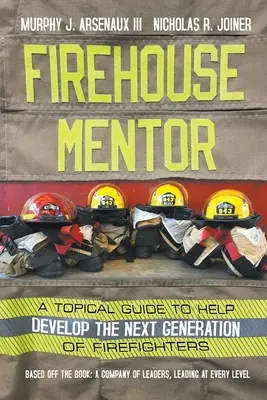 Firehouse Mentor: Mentor: aktuálna príručka na pomoc pri výchove novej generácie hasičov: Mentor: aktuálna príručka na pomoc pri výchove novej generácie hasičov - Firehouse Mentor: A Topical Guide to Help Develop the Next Generation of Firefighters