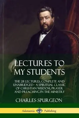 Prednášky pre mojich študentov: Duchovná klasika kresťanskej múdrosti, modlitby a kázania v ministerstve, 28 prednášok, kompletné a neskrátené - Lectures to My Students: The 28 Lectures, Complete and Unabridged, A Spiritual Classic of Christian Wisdom, Prayer and Preaching in the Ministr