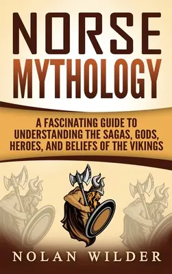 Severská mytológia: Vikingovia: fascinujúci sprievodca na pochopenie ság, bohov, hrdinov a viery Vikingov - Norse Mythology: A Fascinating Guide to Understanding the Sagas, Gods, Heroes, and Beliefs of the Vikings