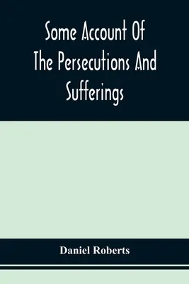 Niektoré opisy prenasledovania a utrpenia ľudí nazývaných kvakeri v sedemnástom storočí, uvedené v spomienkach na život Jo - Some Account Of The Persecutions And Sufferings Of The People Called Quakers, In The Seventeenth Century, Exemplified In The Memoirs Of The Life Of Jo