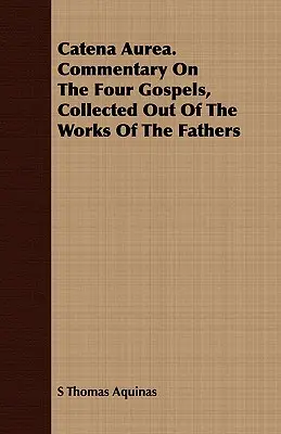 Catena Aurea. Komentár k štyrom evanjeliám, zozbieraný z diel otcov - Catena Aurea. Commentary on the Four Gospels, Collected Out of the Works of the Fathers
